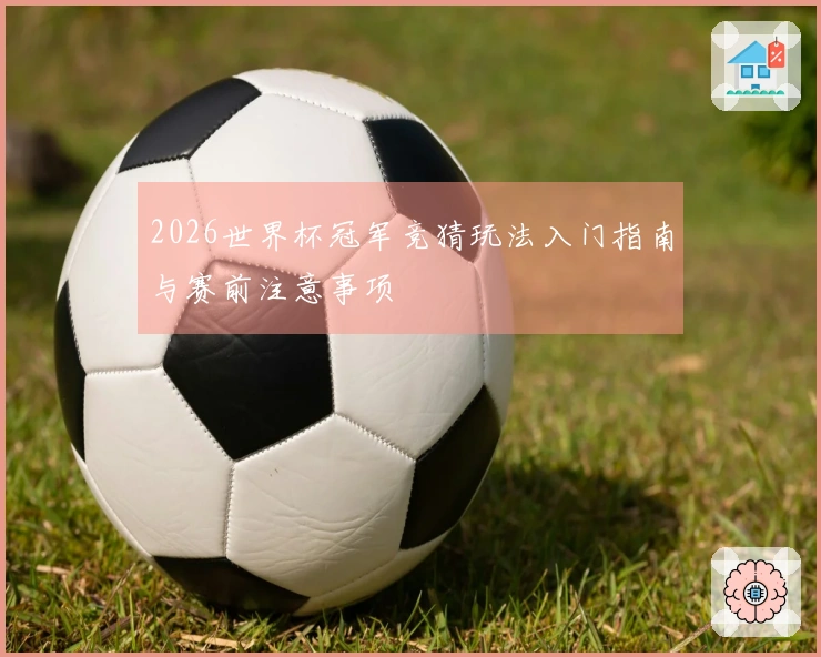 2026世界杯冠军竞猜玩法入门指南与赛前注意事项