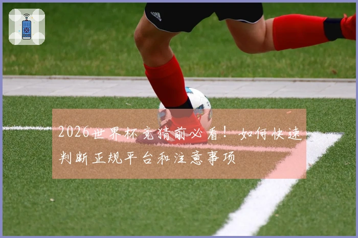 2026世界杯竞猜前必看！如何快速判断正规平台和注意事项