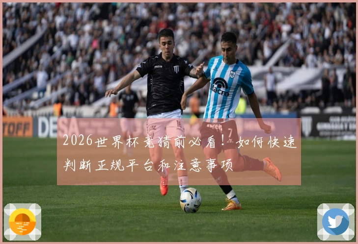 2026世界杯竞猜前必看！如何快速判断正规平台和注意事项