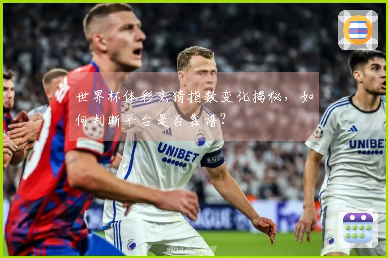 世界杯体彩竞猜指数变化揭秘，如何判断平台是否靠谱？
