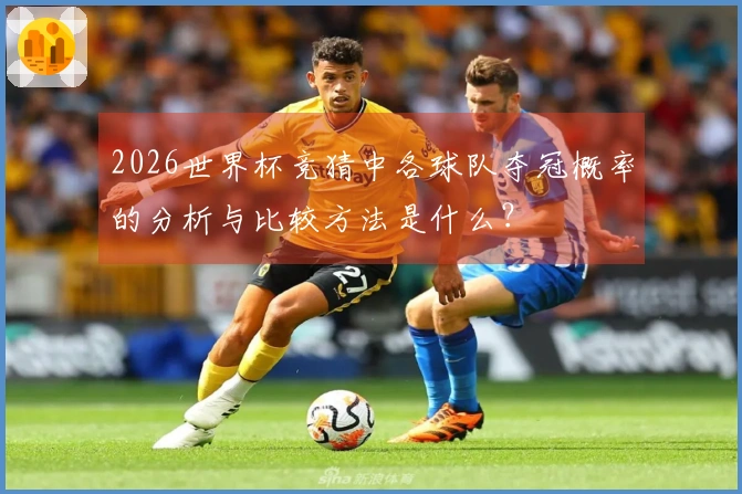 2026世界杯竞猜中各球队夺冠概率的分析与比较方法是什么？